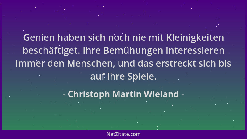 Christoph Martin Wieland - Genien haben sich noch nie mit Kleinigkeiten beschäftiget. Ihre Bemühungen interessieren immer d...