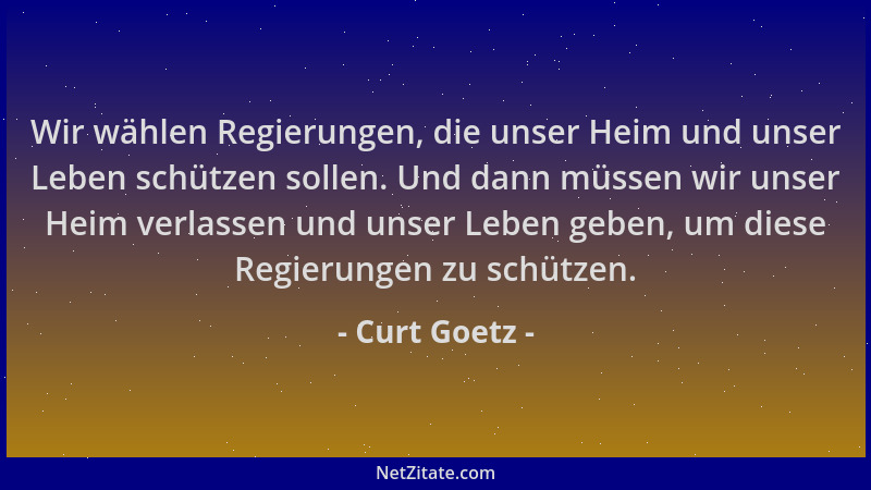 Curt Goetz - Wir wählen Regierungen, die unser Heim und unser Leben schützen sollen. Und dann müssen wir unser Heim verlass...