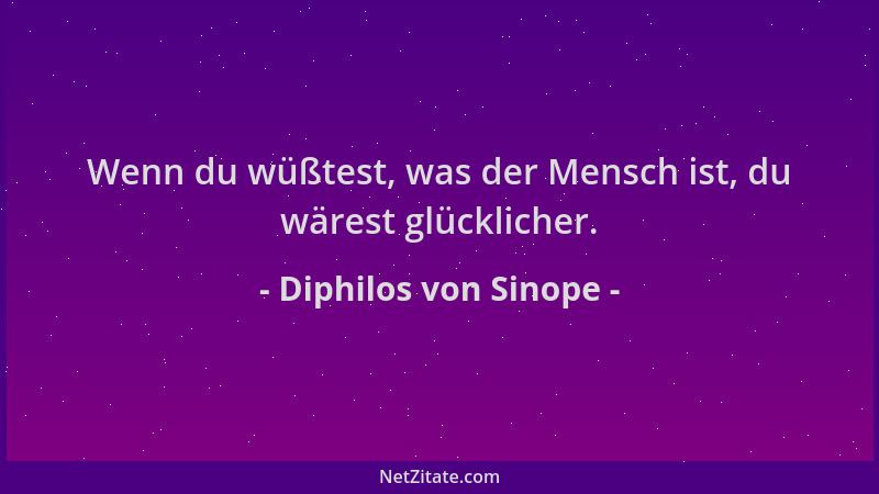 Diphilos von Sinope - Wenn du wüßtest, was der Mensch ist, du wärest glücklicher....