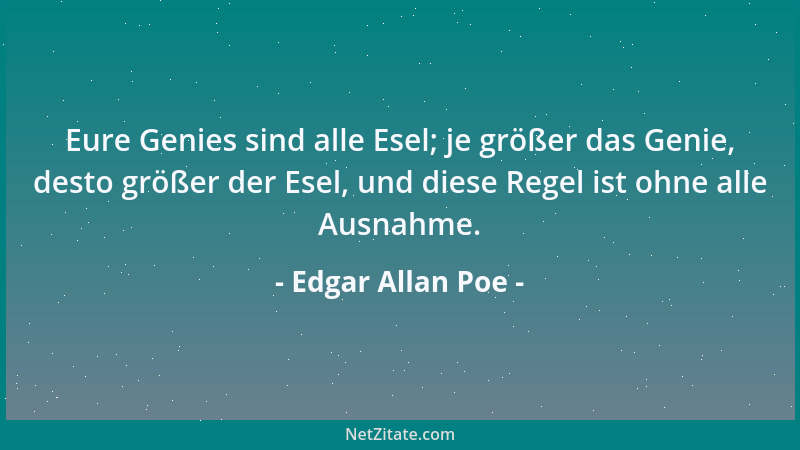 Edgar Allan Poe - Eure Genies sind alle Esel; je größer das Genie, desto größer der Esel, und diese Regel ist ohne alle Aus...