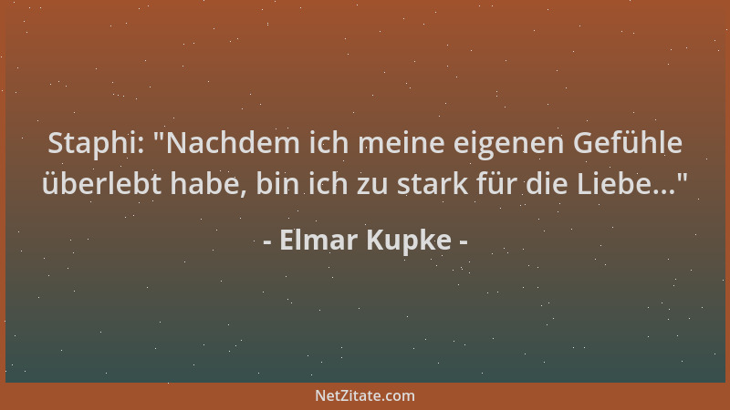 Elmar Kupke - Staphi:  "Nachdem ich meine eigenen Gefühle überlebt habe, bin ich zu stark für die Liebe... "...