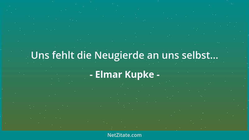 Elmar Kupke - Uns fehlt die Neugierde an uns selbst......