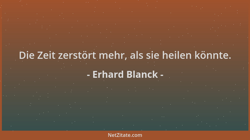 Erhard Blanck - Die Zeit zerstört mehr, als sie heilen könnte....