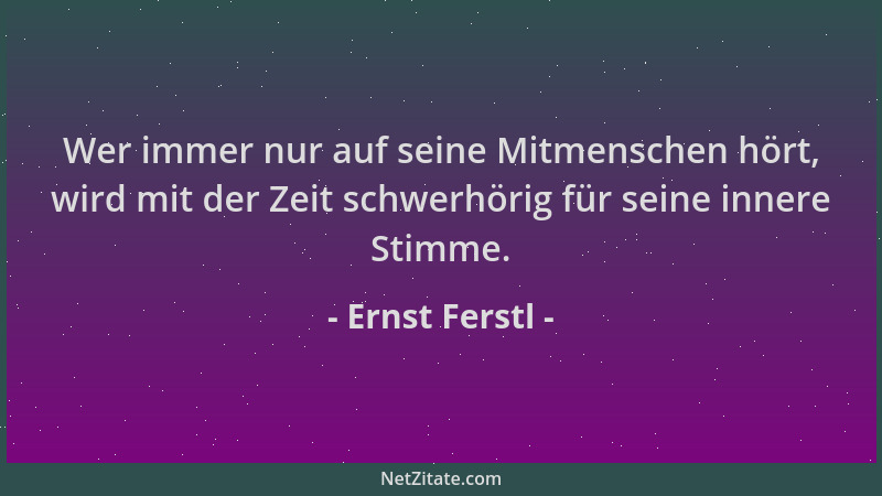 Ernst Ferstl - Wer immer nur auf seine Mitmenschen hört, wird mit der Zeit schwerhörig für seine innere Stimme....