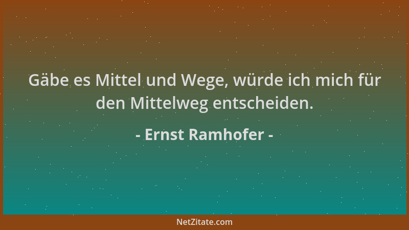 Ernst Ramhofer - Gäbe es Mittel und Wege, würde ich mich für den Mittelweg entscheiden....