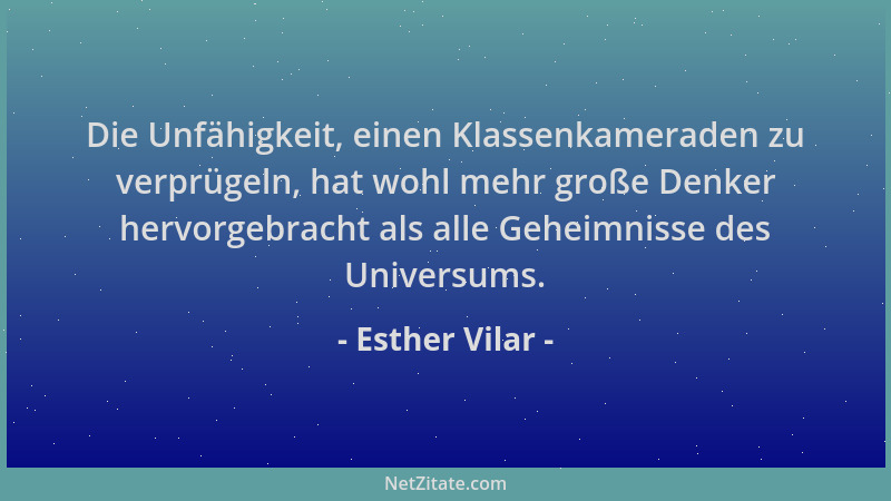 Esther Vilar - Die Unfähigkeit, einen Klassenkameraden zu verprügeln, hat wohl mehr große Denker hervorgebracht als alle Ge...