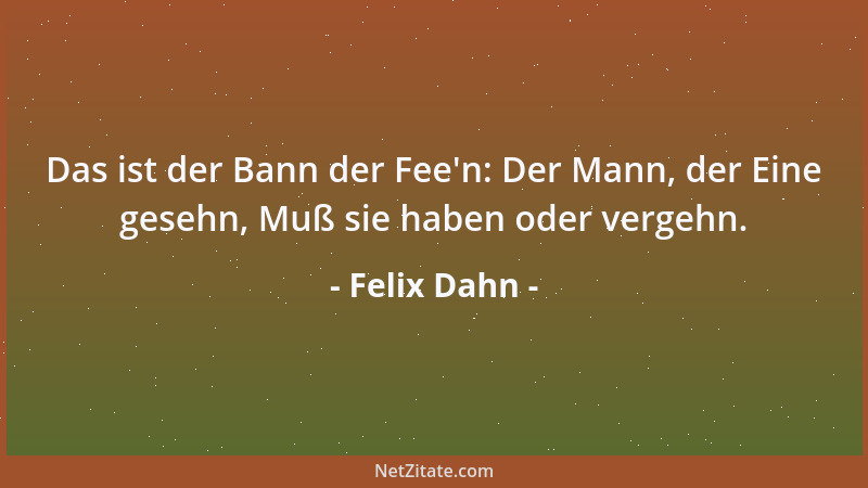 Felix Dahn - Das ist der Bann der Fee 'n: Der Mann, der Eine gesehn, Muß sie haben oder vergehn....