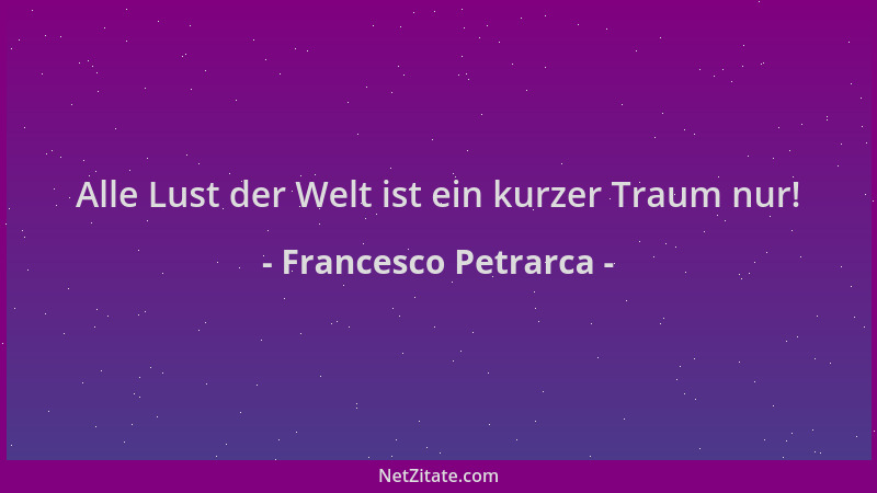 Francesco Petrarca - Alle Lust der Welt ist ein kurzer Traum nur!...