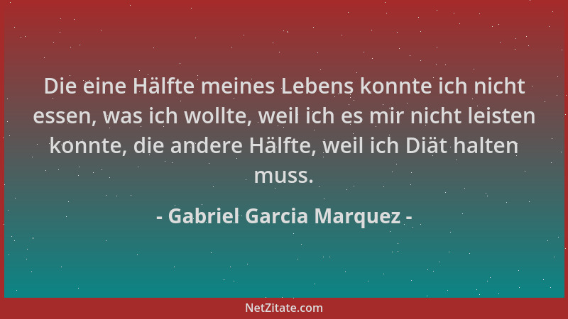 Gabriel Garcia Marquez - Die eine Hälfte meines Lebens konnte ich nicht essen, was ich wollte, weil ich es mir nicht leiste...