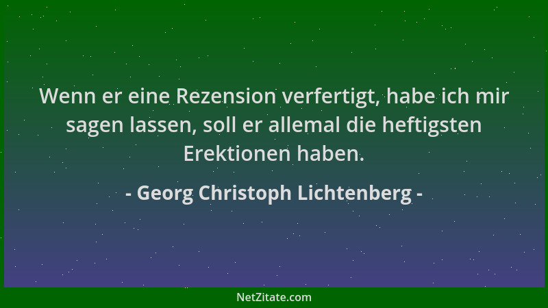Georg Christoph Lichtenberg - Wenn er eine Rezension verfertigt, habe ich mir sagen lassen, soll er allemal die heftigsten...