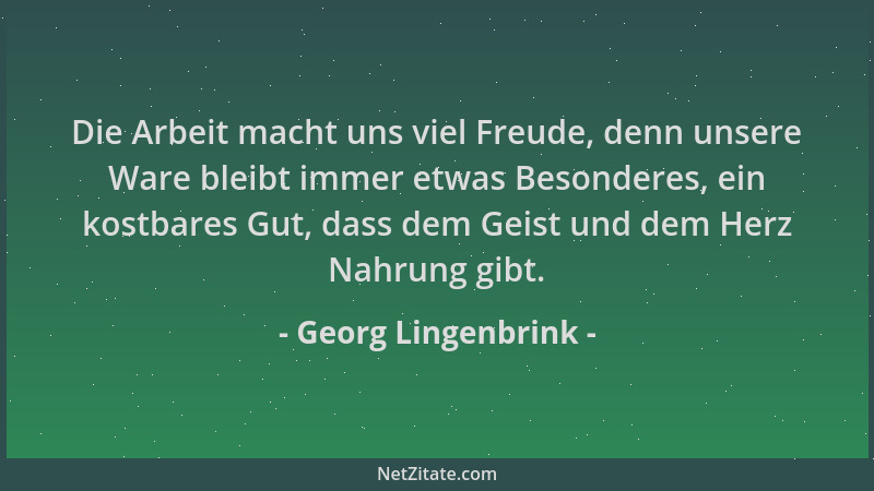 Georg Lingenbrink - Die Arbeit macht uns viel Freude, denn unsere Ware bleibt immer etwas Besonderes, ein kostbares Gut, da...