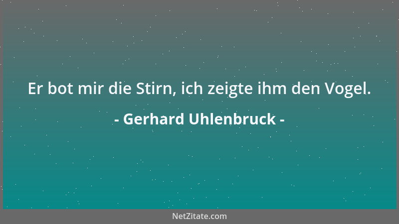 Gerhard Uhlenbruck - Er bot mir die Stirn, ich zeigte ihm den Vogel....