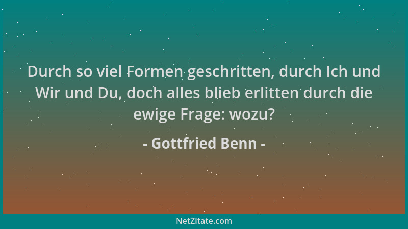Gottfried Benn - Durch so viel Formen geschritten, durch Ich und Wir und Du, doch alles blieb erlitten durch die ewige Frag...