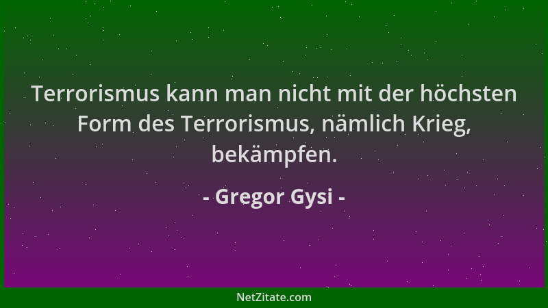 Gregor Gysi - Terrorismus kann man nicht mit der höchsten Form des Terrorismus, nämlich Krieg, bekämpfen....