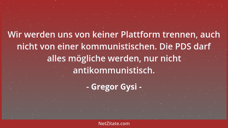 Gregor Gysi - Wir werden uns von keiner Plattform trennen, auch nicht von einer kommunistischen. Die PDS darf alles möglich...