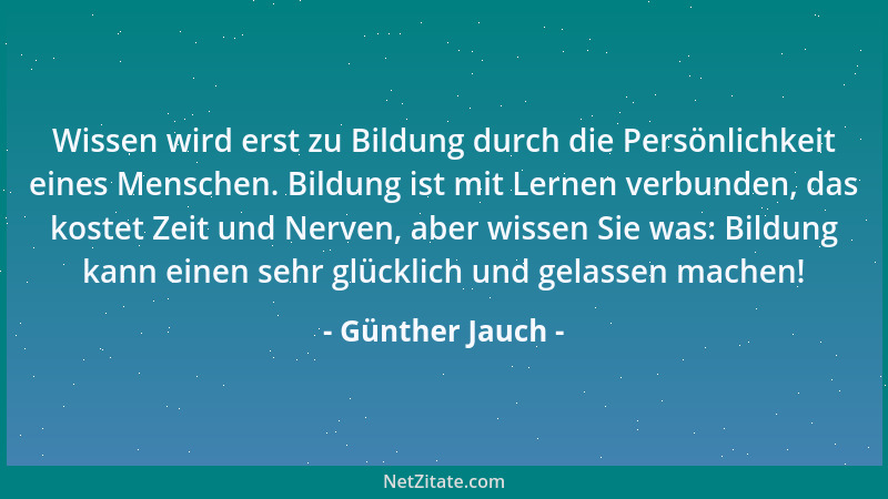 Günther Jauch - Wissen wird erst zu Bildung durch die Persönlichkeit eines Menschen. Bildung ist mit Lernen verbunden, das...