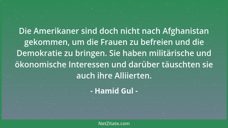 Hamid Gul - Die Amerikaner sind doch nicht nach Afghanistan gekommen, um die Frauen zu befreien und die Demokratie zu bring...