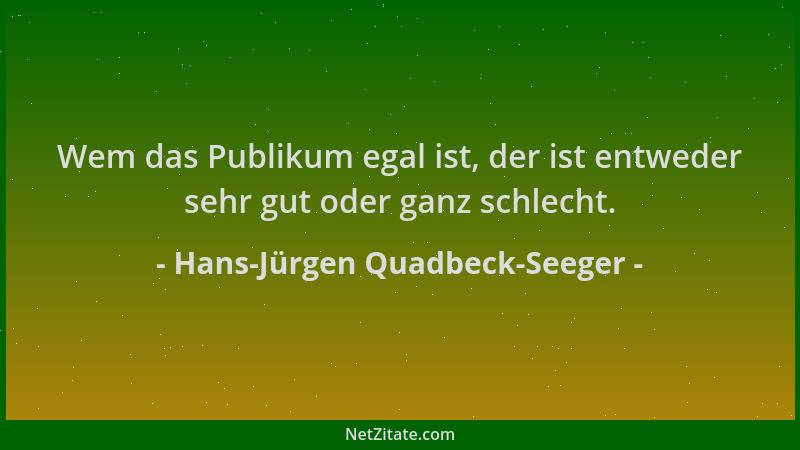 Hans-Jürgen Quadbeck-Seeger - Wem das Publikum egal ist, der ist entweder sehr gut oder ganz schlecht....