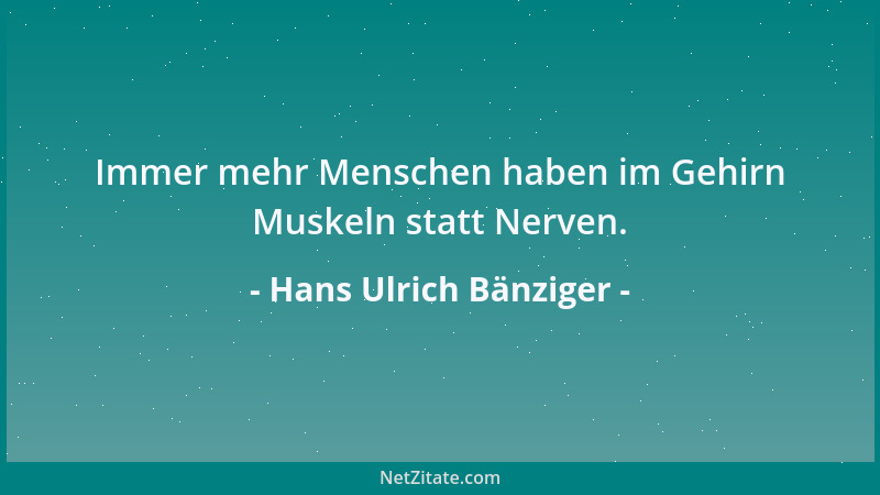 Hans Ulrich Bänziger - Immer mehr Menschen haben im Gehirn Muskeln statt Nerven....