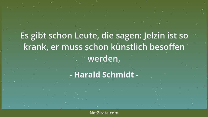 Harald Schmidt - Es gibt schon Leute, die sagen: Jelzin ist so krank, er muss schon künstlich besoffen werden....