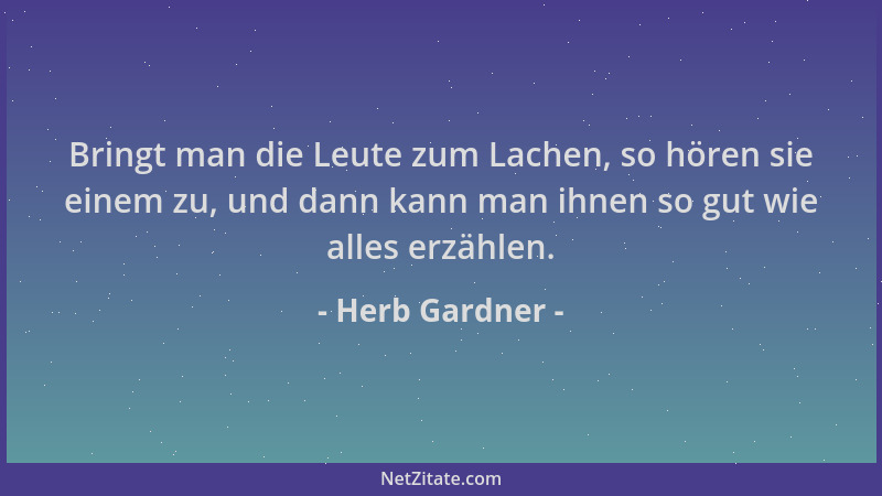Herb Gardner - Bringt man die Leute zum Lachen, so hören sie einem zu, und dann kann man ihnen so gut wie alles erzählen....