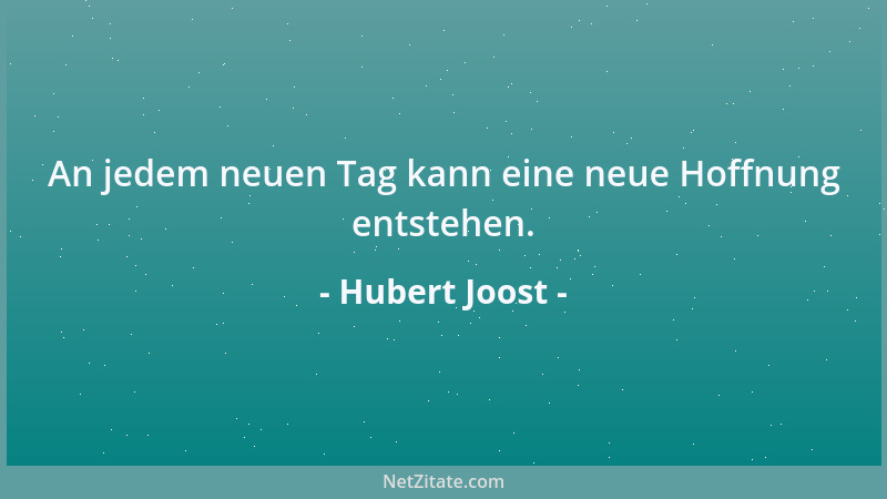 Hubert Joost - An jedem neuen Tag kann eine neue Hoffnung entstehen....
