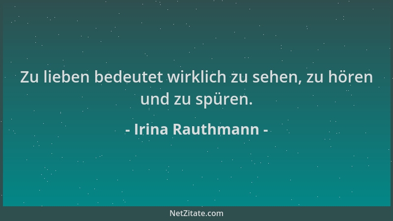 Irina Rauthmann - Zu lieben bedeutet wirklich zu sehen, zu hören und zu spüren....