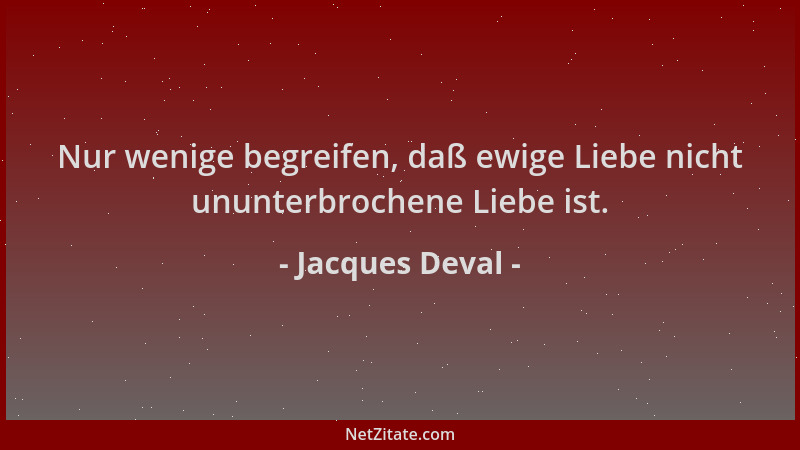 Jacques Deval - Nur wenige begreifen, daß ewige Liebe nicht ununterbrochene Liebe ist....