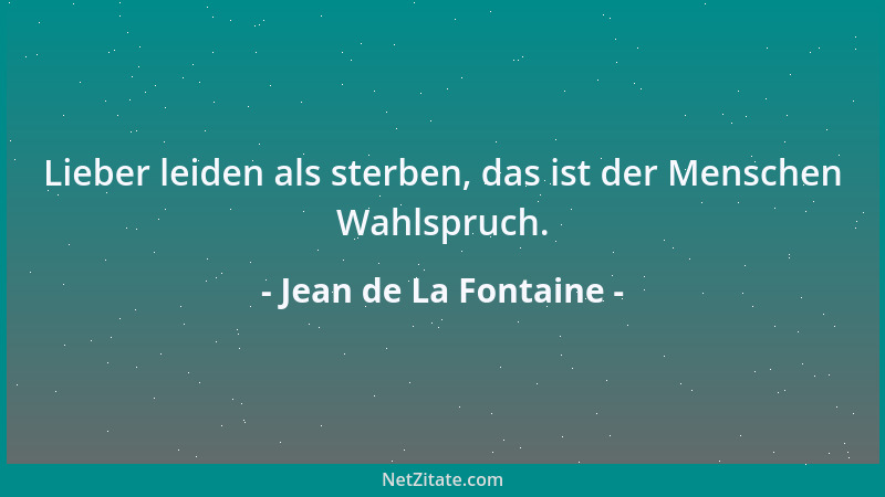 Jean de La Fontaine - Lieber leiden als sterben, das ist der Menschen Wahlspruch....