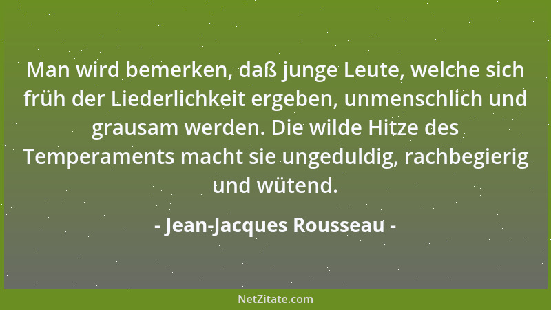 Jean-Jacques Rousseau - Man wird bemerken, daß junge Leute, welche sich früh der Liederlichkeit ergeben, unmenschlich und g...