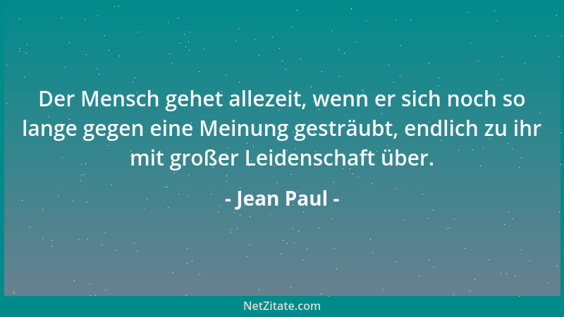 Jean Paul - Der Mensch gehet allezeit, wenn er sich noch so lange gegen eine Meinung gesträubt, endlich zu ihr mit großer L...
