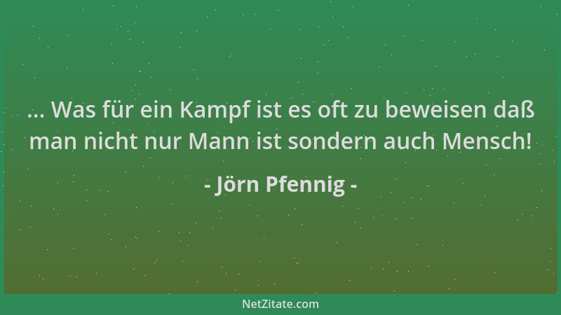 Jörn Pfennig - ... Was für ein Kampf ist es oft zu beweisen daß man nicht nur Mann ist sondern auch Mensch!...