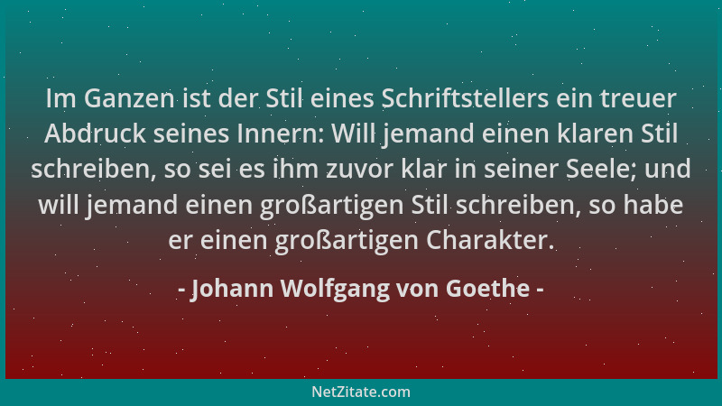 Johann Wolfgang von Goethe - Im Ganzen ist der Stil eines Schriftstellers ein treuer Abdruck seines Innern: Will jemand ein...