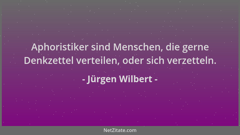 Jürgen Wilbert - Aphoristiker sind Menschen, die gerne Denkzettel verteilen, oder sich verzetteln....
