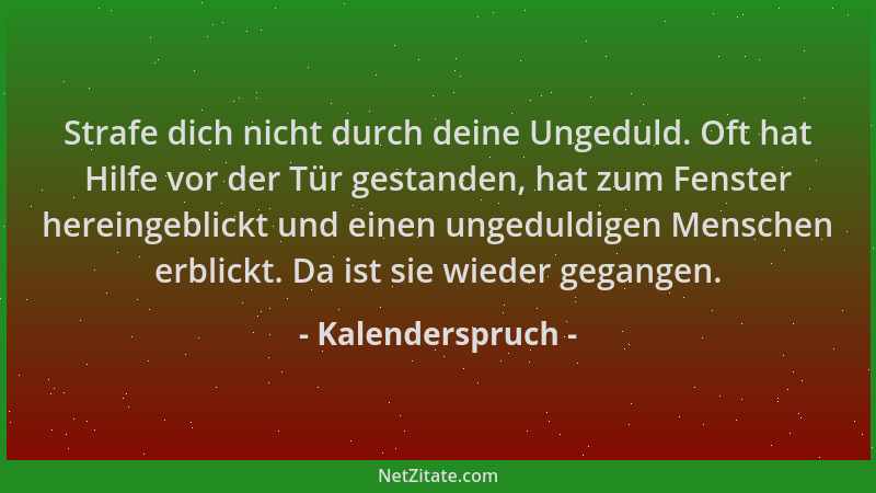 Kalenderspruch - Strafe dich nicht durch deine Ungeduld. Oft hat Hilfe vor der Tür gestanden, hat zum Fenster hereingeblick...