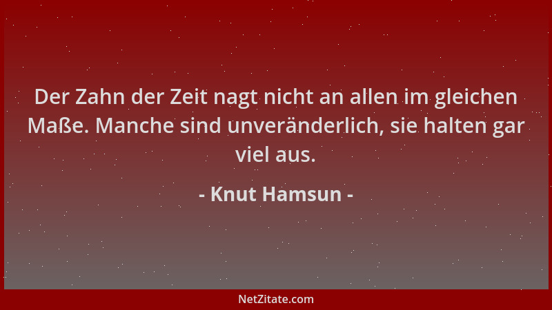 Knut Hamsun - Der Zahn der Zeit nagt nicht an allen im gleichen Maße. Manche sind unveränderlich, sie halten gar viel aus....