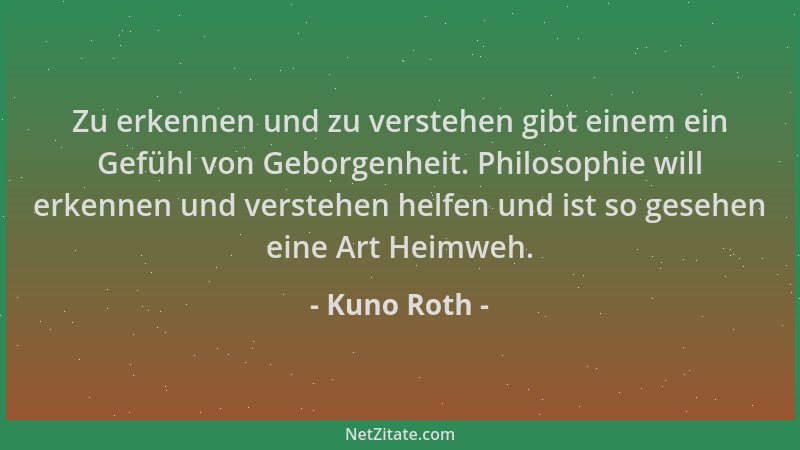 Kuno Roth - Zu erkennen und zu verstehen gibt einem ein Gefühl von Geborgenheit. Philosophie will erkennen und verstehen he...