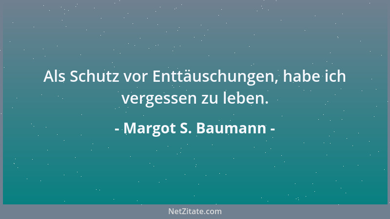 Margot S. Baumann - Als Schutz vor Enttäuschungen, habe ich vergessen zu leben....