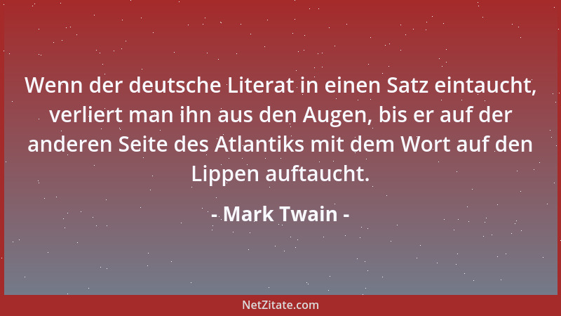 Mark Twain - Wenn der deutsche Literat in einen Satz eintaucht, verliert man ihn aus den Augen, bis er auf der anderen Seit...