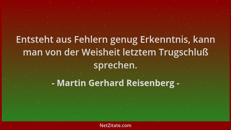 Martin Gerhard Reisenberg - Entsteht aus Fehlern genug Erkenntnis, kann man von der Weisheit letztem Trugschluß sprechen....