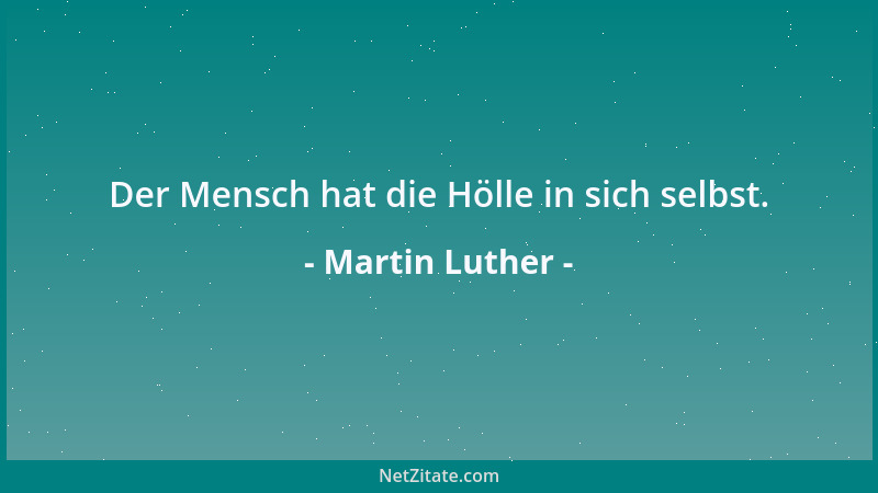 Martin Luther - Der Mensch hat die Hölle in sich selbst....