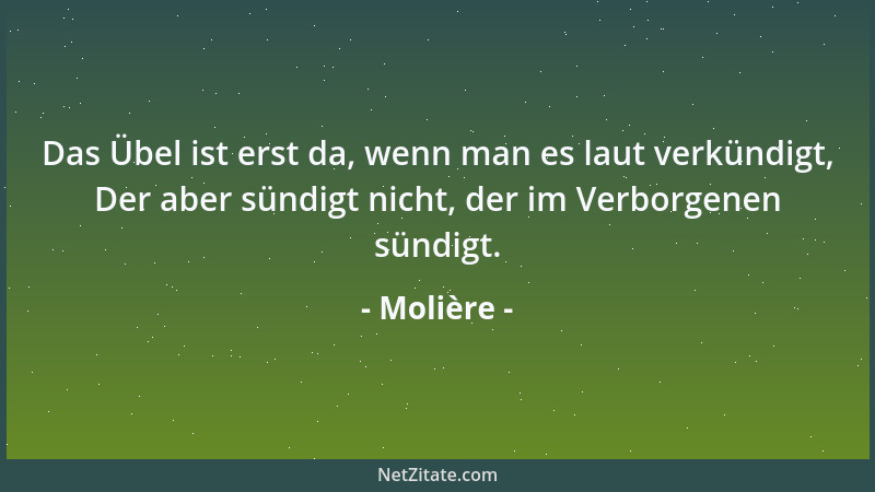 Molière - Das Übel ist erst da, wenn man es laut verkündigt, Der aber sündigt nicht, der im Verborgenen sündigt....