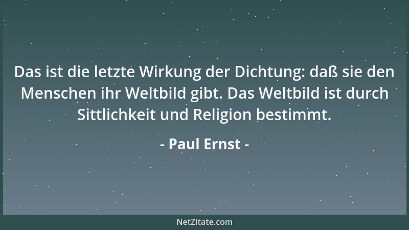 Paul Ernst - Das ist die letzte Wirkung der Dichtung: daß sie den Menschen ihr Weltbild gibt. Das Weltbild ist durch Sittli...