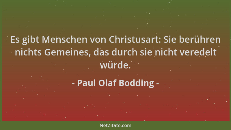 Paul Olaf Bodding - Es gibt Menschen von Christusart: Sie berühren nichts Gemeines, das durch sie nicht veredelt würde....