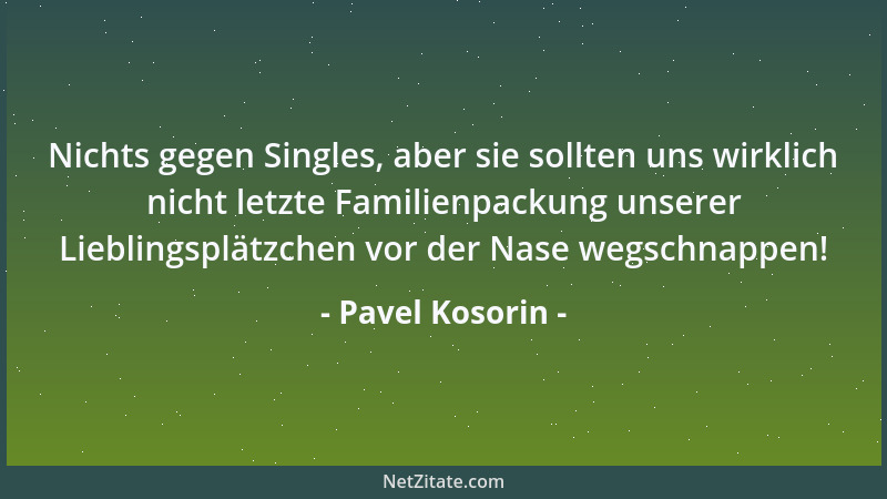 Pavel Kosorin - Nichts gegen Singles, aber sie sollten uns wirklich nicht letzte Familienpackung unserer Lieblingsplätzchen...