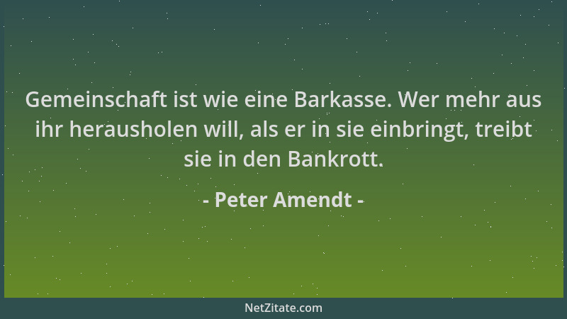 Peter Amendt - Gemeinschaft ist wie eine Barkasse. Wer mehr aus ihr herausholen will, als er in sie einbringt, treibt sie i...