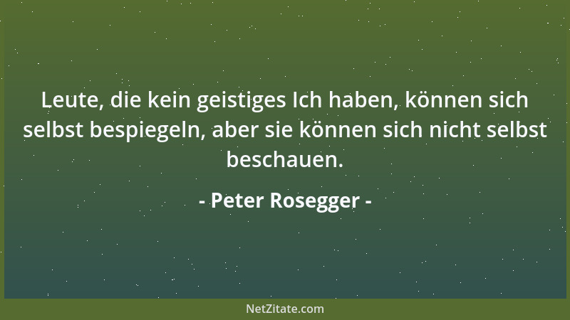 Peter Rosegger - Leute, die kein geistiges Ich haben, können sich selbst bespiegeln, aber sie können sich nicht selbst besc...