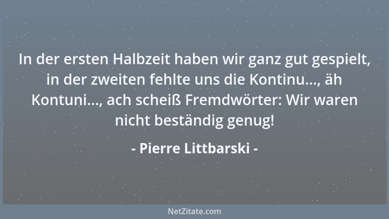 Pierre Littbarski - In der ersten Halbzeit haben wir ganz gut gespielt, in der zweiten fehlte uns die Kontinu..., äh Kontun...