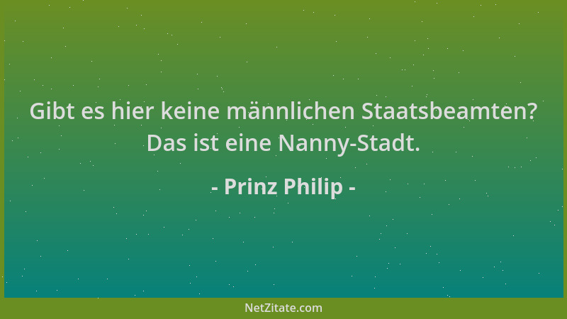 Prinz Philip - Gibt es hier keine männlichen Staatsbeamten? Das ist eine Nanny-Stadt....