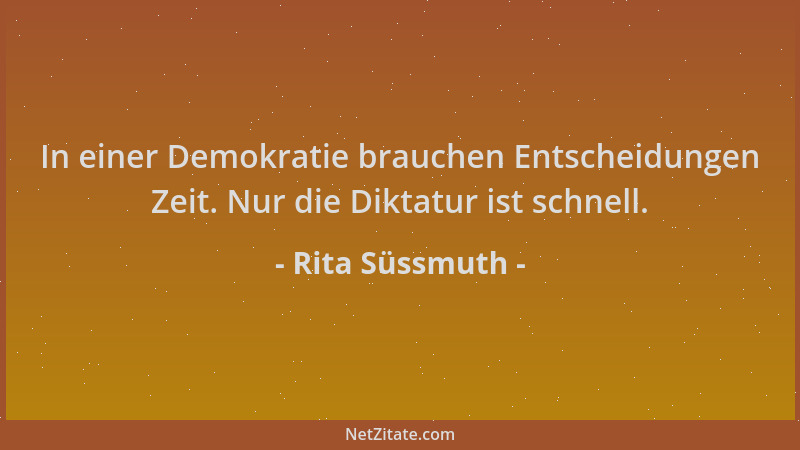 Rita Süssmuth - In einer Demokratie brauchen Entscheidungen Zeit. Nur die Diktatur ist schnell....